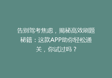 告别驾考焦虑，揭秘高效刷题秘籍：这款APP助你轻松通关，你试过吗？