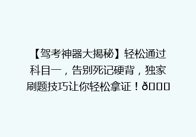 【驾考神器大揭秘】轻松通过科目一，告别死记硬背，独家刷题技巧让你轻松拿证！🎉