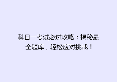 科目一考试必过攻略：揭秘最全题库，轻松应对挑战！
