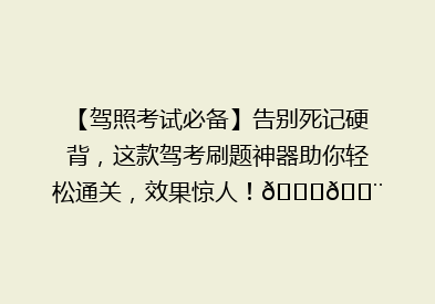【驾照考试必备】告别死记硬背，这款驾考刷题神器助你轻松通关，效果惊人！🚗💨