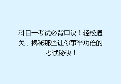 科目一考试必背口诀！轻松通关，揭秘那些让你事半功倍的考试秘诀！