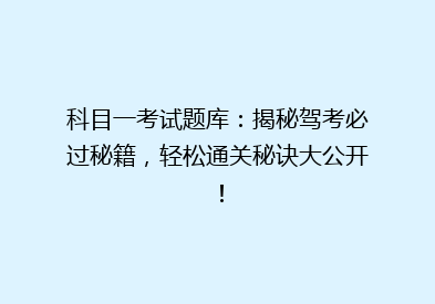 科目一考试题库：揭秘驾考必过秘籍，轻松通关秘诀大公开！