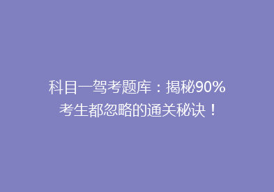 科目一驾考题库：揭秘90%考生都忽略的通关秘诀！