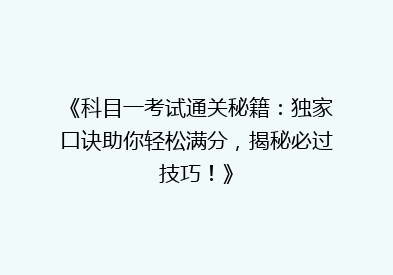 《科目一考试通关秘籍：独家口诀助你轻松满分，揭秘必过技巧！》