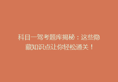 科目一驾考题库揭秘：这些隐藏知识点让你轻松通关！