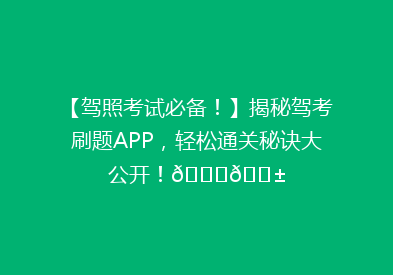 【驾照考试必备！】揭秘驾考刷题APP，轻松通关秘诀大公开！🚗📱