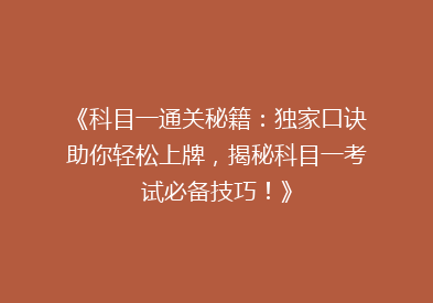 《科目一通关秘籍：独家口诀助你轻松上牌，揭秘科目一考试必备技巧！》