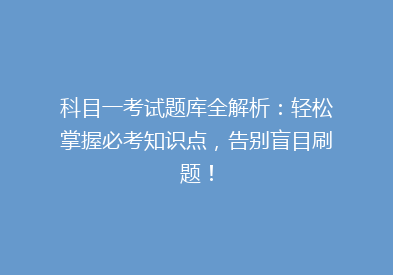 科目一考试题库全解析：轻松掌握必考知识点，告别盲目刷题！