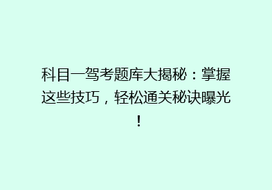 科目一驾考题库大揭秘：掌握这些技巧，轻松通关秘诀曝光！
