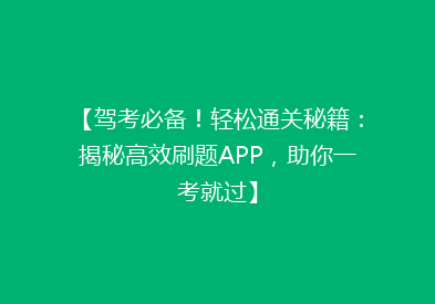 【驾考必备！轻松通关秘籍：揭秘高效刷题APP，助你一考就过】