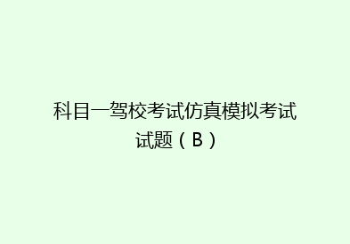 科目一驾校考试仿真模拟考试试题（B）