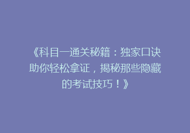 《科目一通关秘籍：独家口诀助你轻松拿证，揭秘那些隐藏的考试技巧！》