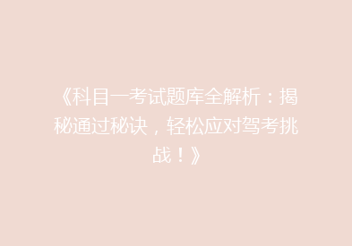 《科目一考试题库全解析：揭秘通过秘诀，轻松应对驾考挑战！》