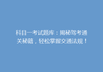 科目一考试题库：揭秘驾考通关秘籍，轻松掌握交通法规！