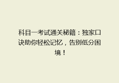 科目一考试通关秘籍：独家口诀助你轻松记忆，告别低分困境！