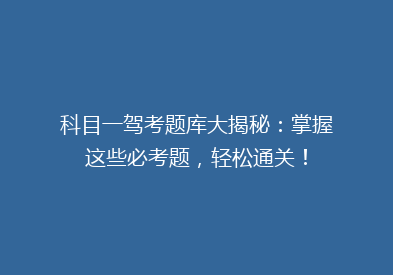 科目一驾考题库大揭秘：掌握这些必考题，轻松通关！