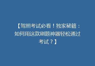 【驾照考试必看！独家秘籍：如何用这款刷题神器轻松通过考试？】