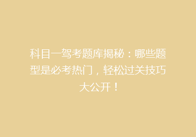 科目一驾考题库揭秘：哪些题型是必考热门，轻松过关技巧大公开！