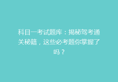 科目一考试题库：揭秘驾考通关秘籍，这些必考题你掌握了吗？