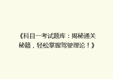 《科目一考试题库：揭秘通关秘籍，轻松掌握驾驶理论！》