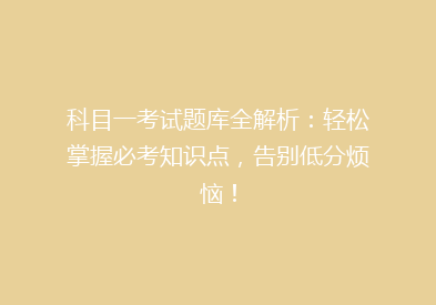 科目一考试题库全解析：轻松掌握必考知识点，告别低分烦恼！