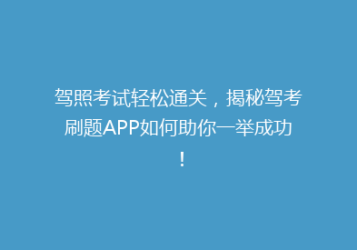 驾照考试轻松通关，揭秘驾考刷题APP如何助你一举成功！