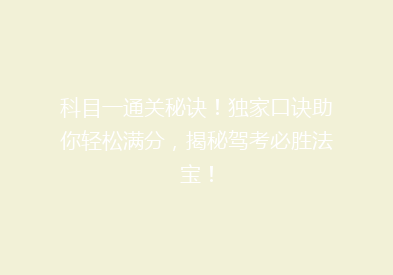 科目一通关秘诀！独家口诀助你轻松满分，揭秘驾考必胜法宝！