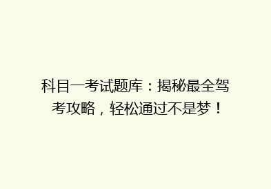 科目一考试题库：揭秘最全驾考攻略，轻松通过不是梦！