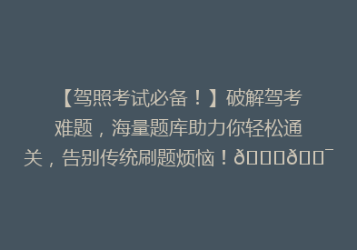 【驾照考试必备！】破解驾考难题，海量题库助力你轻松通关，告别传统刷题烦恼！🚗🎯