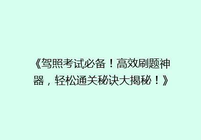 《驾照考试必备！高效刷题神器，轻松通关秘诀大揭秘！》