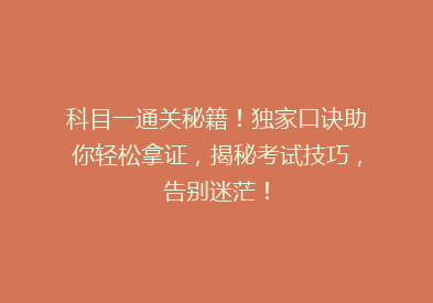 科目一通关秘籍！独家口诀助你轻松拿证，揭秘考试技巧，告别迷茫！