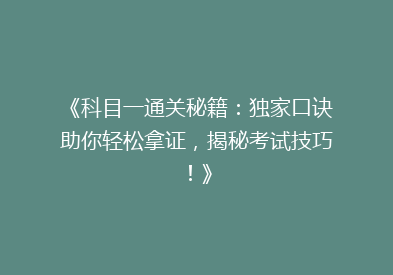 《科目一通关秘籍：独家口诀助你轻松拿证，揭秘考试技巧！》