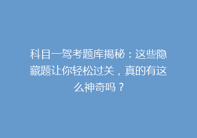 科目一驾考题库揭秘：这些隐藏题让你轻松过关，真的有这么神奇吗？