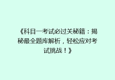 《科目一考试必过关秘籍：揭秘最全题库解析，轻松应对考试挑战！》