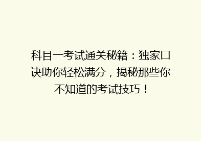 科目一考试通关秘籍：独家口诀助你轻松满分，揭秘那些你不知道的考试技巧！