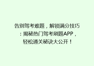 告别驾考难题，解锁满分技巧：揭秘热门驾考刷题APP，轻松通关秘诀大公开！