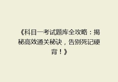 《科目一考试题库全攻略：揭秘高效通关秘诀，告别死记硬背！》