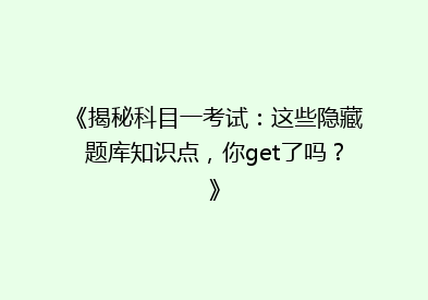 《揭秘科目一考试：这些隐藏题库知识点，你get了吗？》