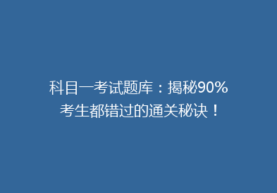 科目一考试题库：揭秘90%考生都错过的通关秘诀！