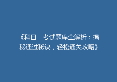 《科目一考试题库全解析：揭秘通过秘诀，轻松通关攻略》