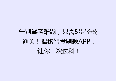 告别驾考难题，只需5步轻松通关！揭秘驾考刷题APP，让你一次过科！