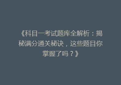 《科目一考试题库全解析：揭秘满分通关秘诀，这些题目你掌握了吗？》