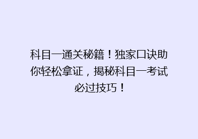 科目一通关秘籍！独家口诀助你轻松拿证，揭秘科目一考试必过技巧！