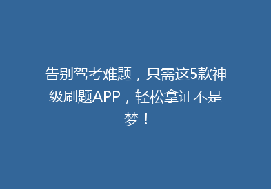告别驾考难题，只需这5款神级刷题APP，轻松拿证不是梦！
