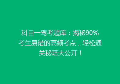 科目一驾考题库：揭秘90%考生易错的高频考点，轻松通关秘籍大公开！
