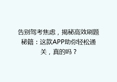 告别驾考焦虑，揭秘高效刷题秘籍：这款APP助你轻松通关，真的吗？