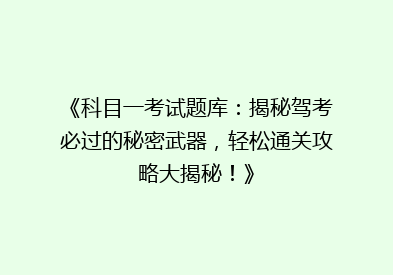 《科目一考试题库：揭秘驾考必过的秘密武器，轻松通关攻略大揭秘！》