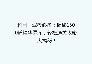 科目一驾考必备：揭秘1500道精华题库，轻松通关攻略大揭秘！