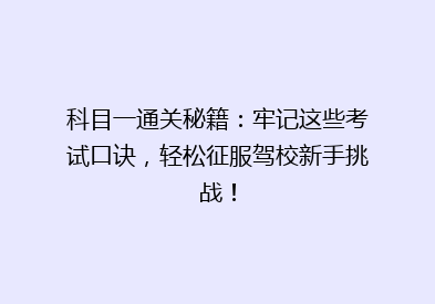 科目一通关秘籍：牢记这些考试口诀，轻松征服驾校新手挑战！