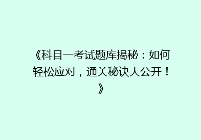 《科目一考试题库揭秘：如何轻松应对，通关秘诀大公开！》